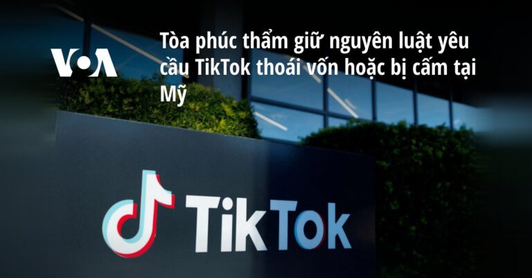 Tòa phúc thẩm giữ nguyên luật yêu cầu TikTok thoái vốn hoặc bị cấm tại Mỹ