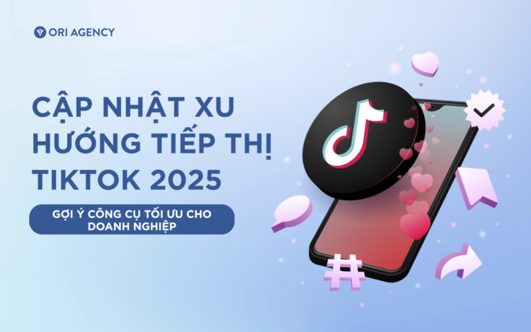 Cập nhật xu hướng tiếp thị TikTok 2025 – Gợi ý công cụ tối ưu cho doanh nghiệp | bởi Ori Marketing Agency